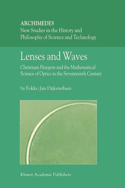 Lenses and Waves: Christiaan Huygens and the Mathematical Science of Optics in the Seventeenth Century (2004)