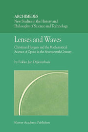 Lenses and Waves: Christiaan Huygens and the Mathematical Science of Optics in the Seventeenth Century (2004)