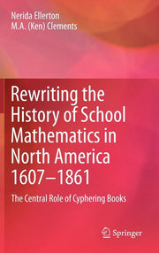 Rewriting the History of School Mathematics in North America 1607-1861: The Central Role of Cyphering Books (2012)