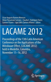 Lacame 2012: Proceedings of the 13th Latin American Conference on the Applications of the Mossbauer Effect, (Lacame 2012) Held in Medellin, Colombia,