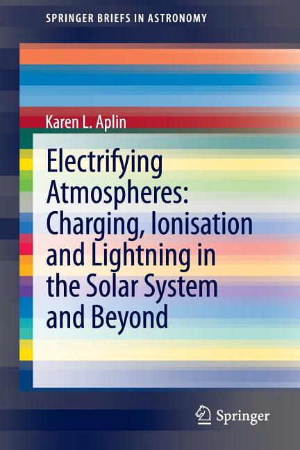 Electrifying Atmospheres: Charging, Ionisation and Lightning in the Solar System and Beyond (2013)