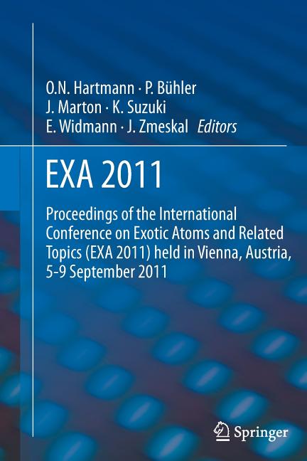 Exa 2011: Proceedings of the International Conference on Exotic Atoms and Related Topics (Exa 2011) Held in Vienna, Austria, September 5-9, 2011 (2012
