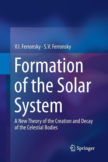 Formation of the Solar System: A New Theory of the Creation and Decay of the Celestial Bodies (2013)