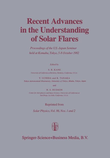 Recent Advances in the Understanding of Solar Flares: Proceedings of the U.S.-Japan Seminar Held at Komaba, Tokyo, 5-8 October 1982 (Softcover Reprint