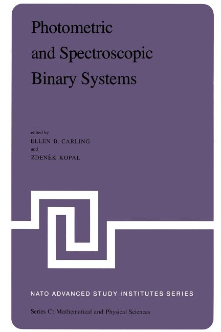 Photometric and Spectroscopic Binary Systems: Proceedings of the NATO Advanced Study Institute Held at Maratea, Italy, June 1-14, 1980 (Softcover Repr