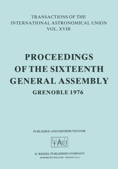 Transactions of the International Astronomical Union: Proceedings of the Sixteenth General Assembly Grenoble 1976 (Softcover Reprint of the Original 1