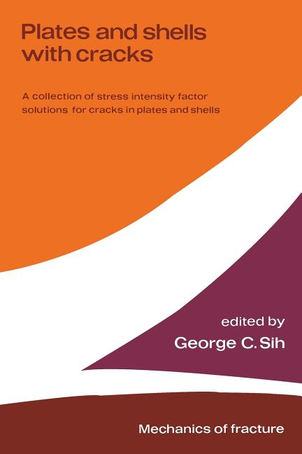 Plates and Shells with Cracks: A Collection of Stress Intensity Factor Solutions for Cracks in Plates and Shells (Softcover Reprint of the Original 1s