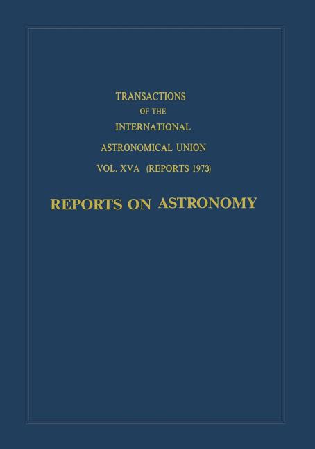 Transactions of the International Astronomical Union: Reports on Astronomy (Softcover Reprint of the Original 1st 1973)