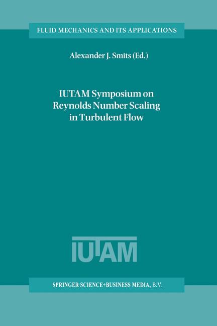 Iutam Symposium on Reynolds Number Scaling in Turbulent Flow: Proceedings of the Iutam Symposium Held in Princeton, Nj, U.S.A., 11-13 September 2002