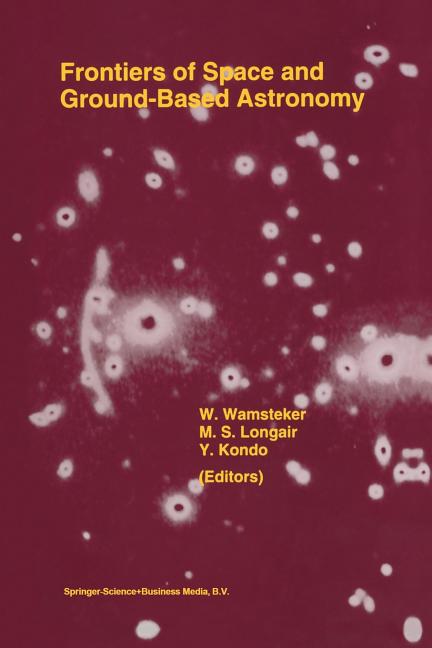 Frontiers of Space and Ground-Based Astronomy: The Astrophysics of the 21st Century (Softcover Reprint of the Original 1st 1994)