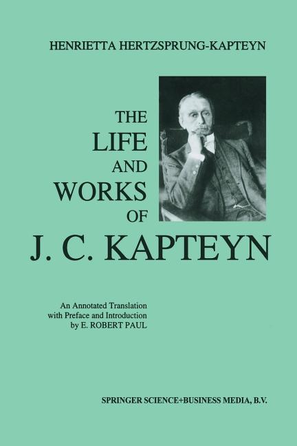 The Life and Works of J. C. Kapteyn: An Annotated Translation with Preface and Introduction by E. Robert Paul (1993)