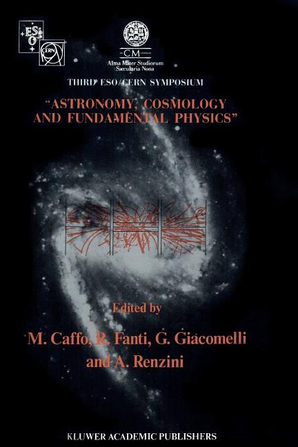 Astronomy, Cosmology and Fundamental Physics: Proceedings of the Third Eso-Cern Symposium, Held in Bologna, Palazzo Re Enzo, May 16-20, 1988 (Softcove