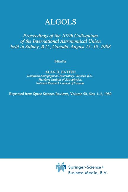 Algols: Proceedings of the 107th Colloquium of the International Astronomical Union Held in Sidney, B.C., Canada, August 15-19, 1988 (Softcover Reprin