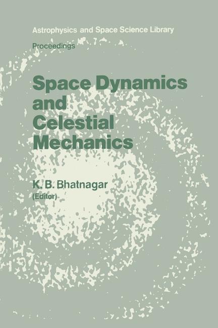 Space Dynamics and Celestial Mechanics: Proceedings of the International Workshop, Delhi, India, 14-16 November 1985 (Softcover Reprint of the Origina