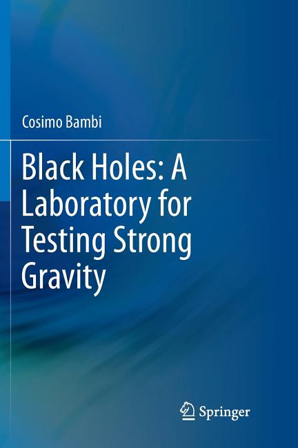 Black Holes: A Laboratory for Testing Strong Gravity (Softcover Reprint of the Original 1st 2017)
