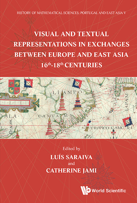 History of Mathematical Sciences: Portugal and East Asia V - Visual and Textual Representations in Exchanges Between Europe and East Asia 16th - 18th