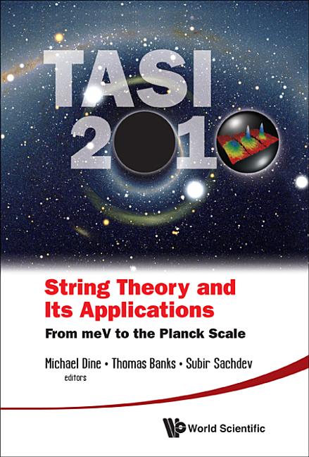 String Theory and Its Applications (Tasi 2010): From Mev to the Planck Scale - Proceedings of the 2010 Theoretical Advanced Study Institute in Element