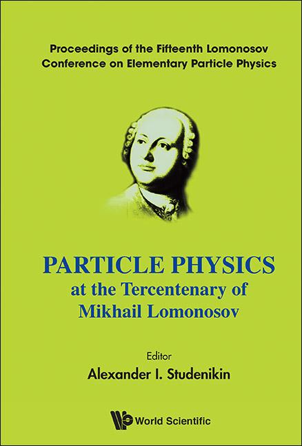 Particle Physics at the Tercentenary of Mikhail Lomonosov - Proceedings of the Fifteenth Lomonosov Conference on Elementary Particle Physics