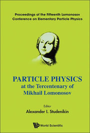 Particle Physics at the Tercentenary of Mikhail Lomonosov - Proceedings of the Fifteenth Lomonosov Conference on Elementary Particle Physics